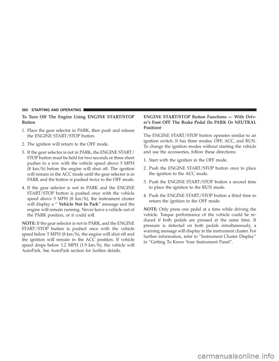 DODGE DURANGO SRT 2019 Owners Manual To Turn Off The Engine Using ENGINE START/STOP
Button
1. Place the gear selector in PARK, then push and releasethe ENGINE START/STOP button.
2. The ignition will return to the OFF mode.
3. If the gear DODGE DURANGO SRT 2019 Owners Manual To Turn Off The Engine Using ENGINE START/STOP
Button
1. Place the gear selector in PARK, then push and releasethe ENGINE START/STOP button.
2. The ignition will return to the OFF mode.
3. If the gear