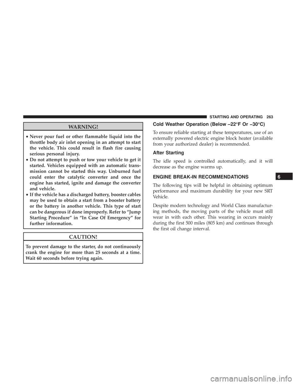 DODGE DURANGO SRT 2019 Owners Manual WARNING!
•Never pour fuel or other flammable liquid into the
throttle body air inlet opening in an attempt to start
the vehicle. This could result in flash fire causing
serious personal injury.
• DODGE DURANGO SRT 2019 Owners Manual WARNING!
•Never pour fuel or other flammable liquid into the
throttle body air inlet opening in an attempt to start
the vehicle. This could result in flash fire causing
serious personal injury.
•