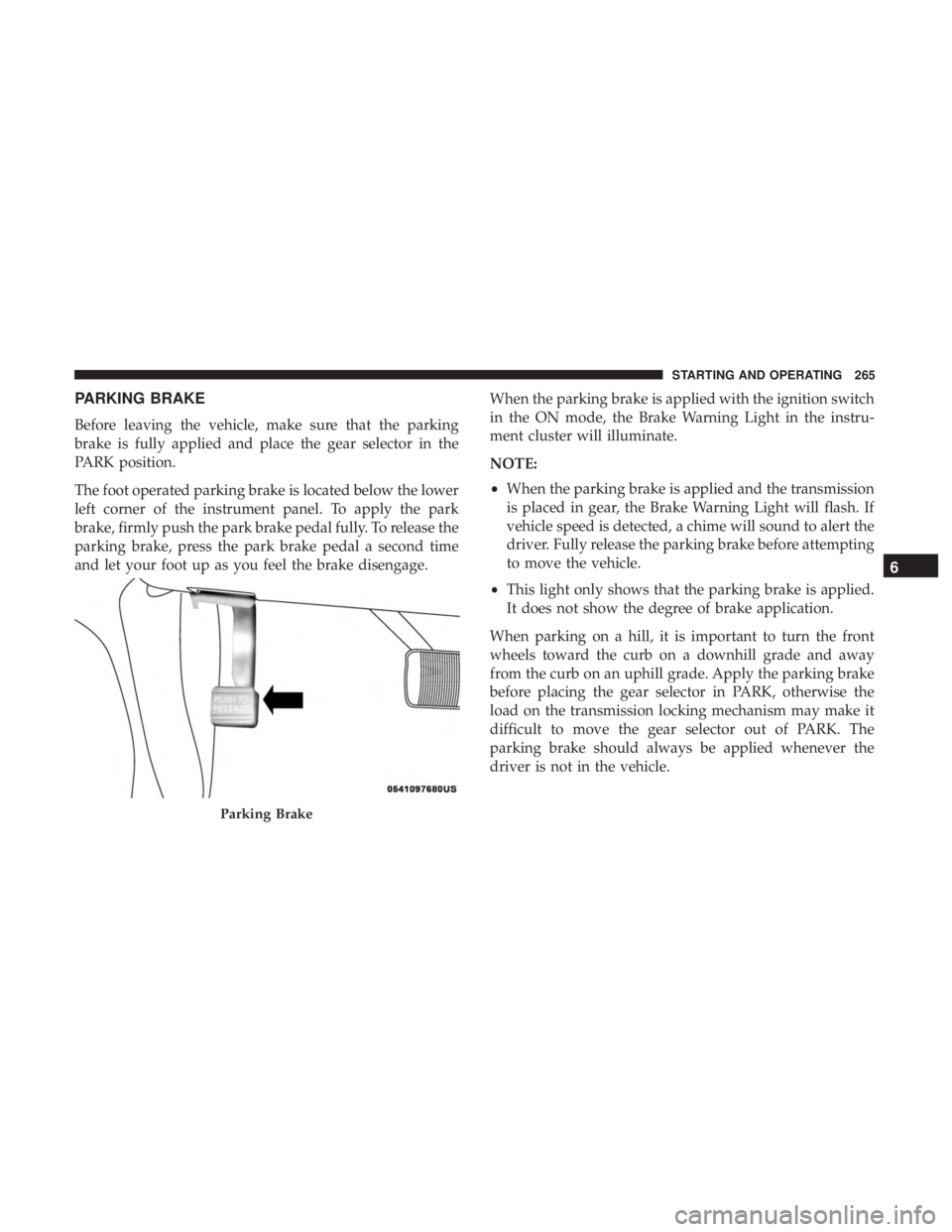 DODGE DURANGO SRT 2019 Owners Manual PARKING BRAKE
Before leaving the vehicle, make sure that the parking
brake is fully applied and place the gear selector in the
PARK position.
The foot operated parking brake is located below the lower DODGE DURANGO SRT 2019 Owners Manual PARKING BRAKE
Before leaving the vehicle, make sure that the parking
brake is fully applied and place the gear selector in the
PARK position.
The foot operated parking brake is located below the lower