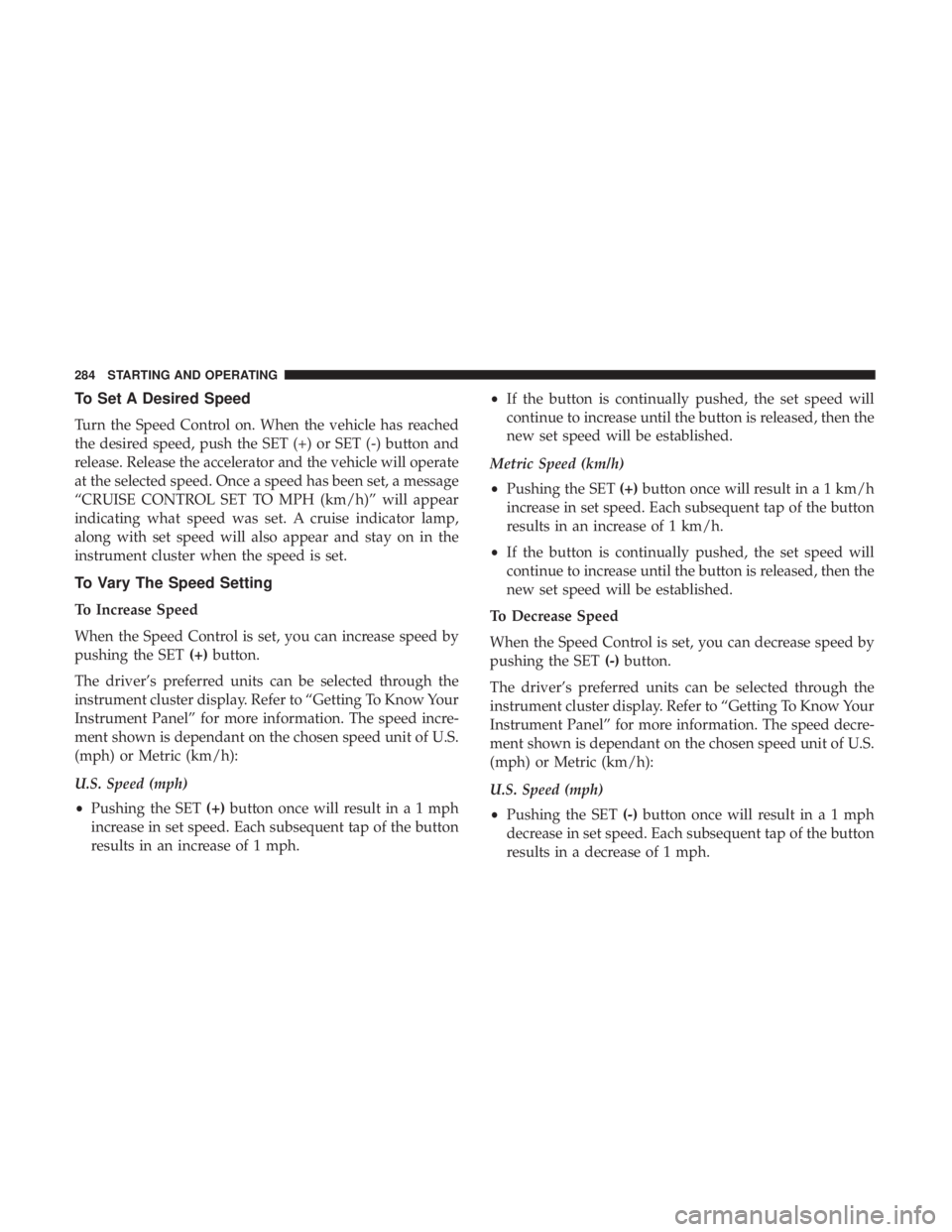 DODGE DURANGO SRT 2019 Owners Manual To Set A Desired Speed
Turn the Speed Control on. When the vehicle has reached
the desired speed, push the SET (+) or SET (-) button and
release. Release the accelerator and the vehicle will operate
a DODGE DURANGO SRT 2019 Owners Manual To Set A Desired Speed
Turn the Speed Control on. When the vehicle has reached
the desired speed, push the SET (+) or SET (-) button and
release. Release the accelerator and the vehicle will operate
a