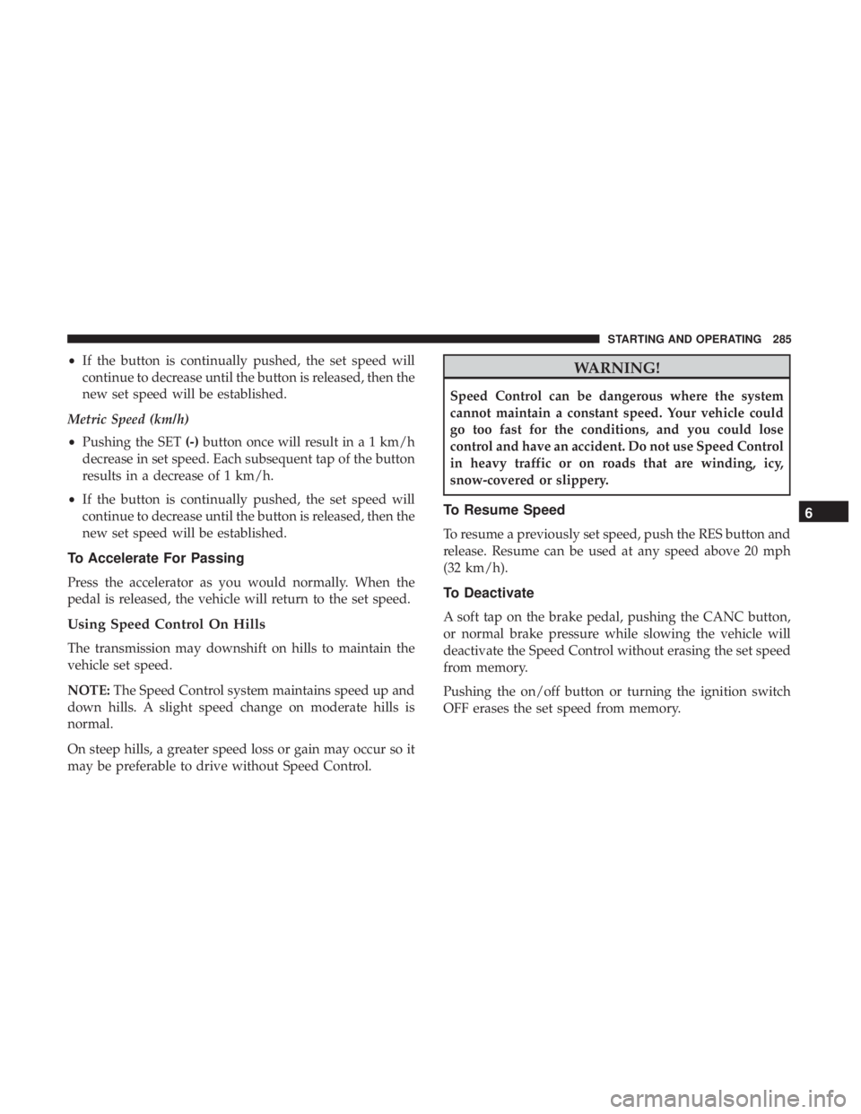 DODGE DURANGO SRT 2019 Owners Manual •If the button is continually pushed, the set speed will
continue to decrease until the button is released, then the
new set speed will be established.
Metric Speed (km/h)
• Pushing the SET (-)but DODGE DURANGO SRT 2019 Owners Manual •If the button is continually pushed, the set speed will
continue to decrease until the button is released, then the
new set speed will be established.
Metric Speed (km/h)
• Pushing the SET (-)but