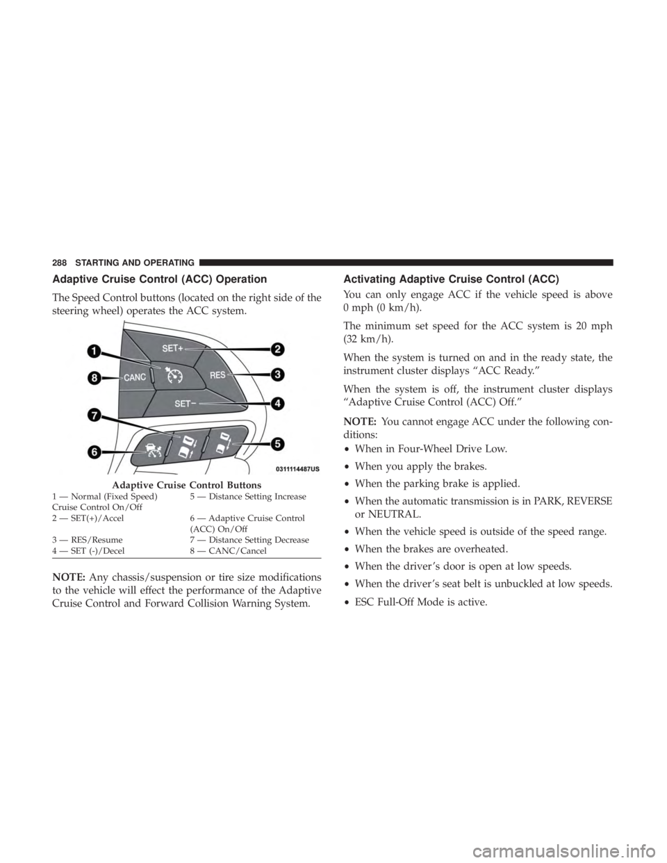DODGE DURANGO SRT 2019 Owners Manual Adaptive Cruise Control (ACC) Operation
The Speed Control buttons (located on the right side of the
steering wheel) operates the ACC system.
NOTE:Any chassis/suspension or tire size modifications
to t DODGE DURANGO SRT 2019 Owners Manual Adaptive Cruise Control (ACC) Operation
The Speed Control buttons (located on the right side of the
steering wheel) operates the ACC system.
NOTE:Any chassis/suspension or tire size modifications
to t