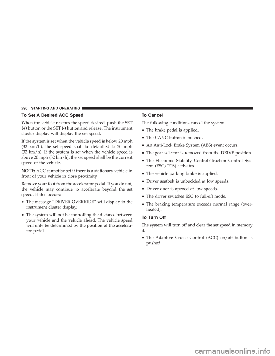 DODGE DURANGO SRT 2019 Owners Manual To Set A Desired ACC Speed
When the vehicle reaches the speed desired, push the SET
(+)button or the SET (-)button and release. The instrument
cluster display will display the set speed.
If the system DODGE DURANGO SRT 2019 Owners Manual To Set A Desired ACC Speed
When the vehicle reaches the speed desired, push the SET
(+)button or the SET (-)button and release. The instrument
cluster display will display the set speed.
If the system