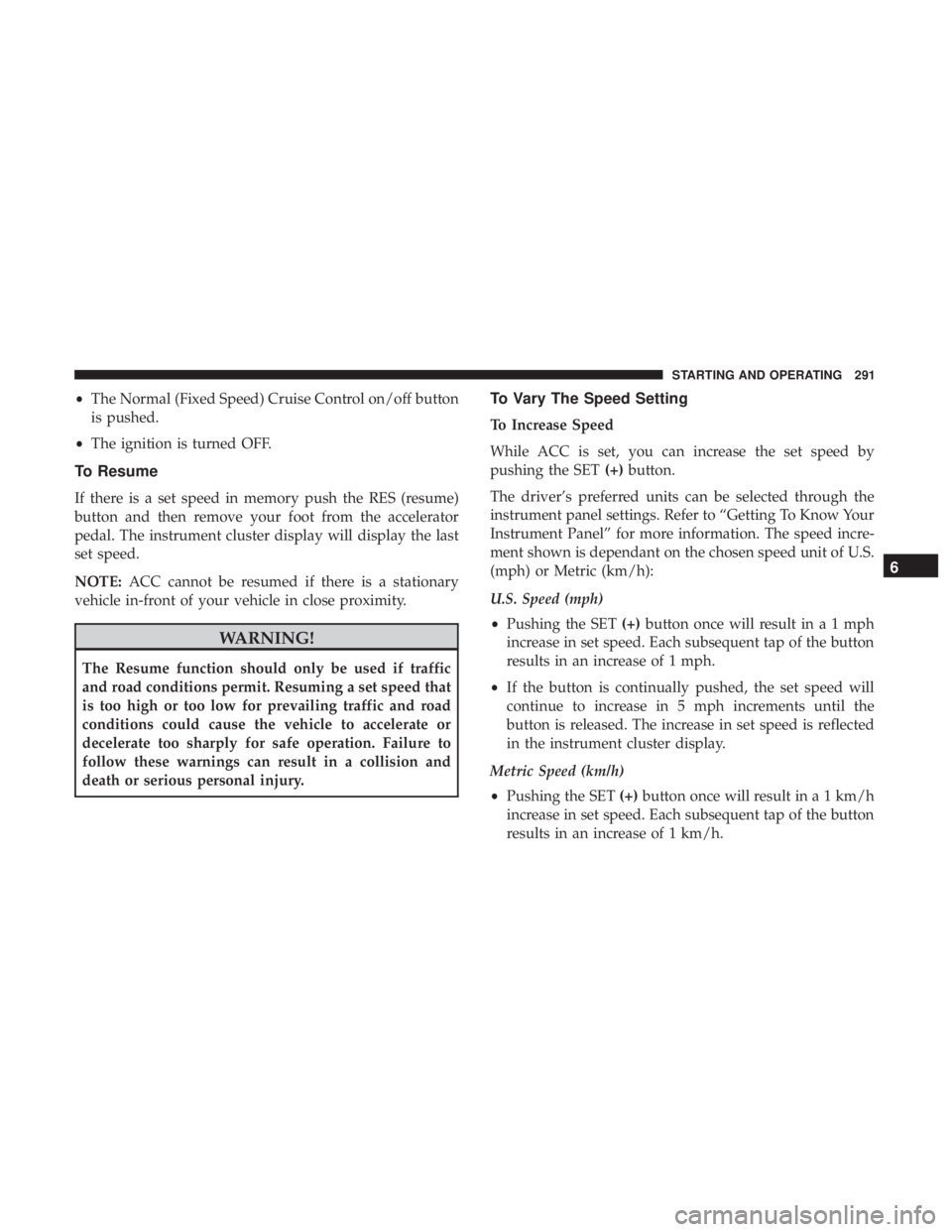 DODGE DURANGO SRT 2019 Owners Manual •The Normal (Fixed Speed) Cruise Control on/off button
is pushed.
• The ignition is turned OFF.
To Resume
If there is a set speed in memory push the RES (resume)
button and then remove your foot f DODGE DURANGO SRT 2019 Owners Manual •The Normal (Fixed Speed) Cruise Control on/off button
is pushed.
• The ignition is turned OFF.
To Resume
If there is a set speed in memory push the RES (resume)
button and then remove your foot f