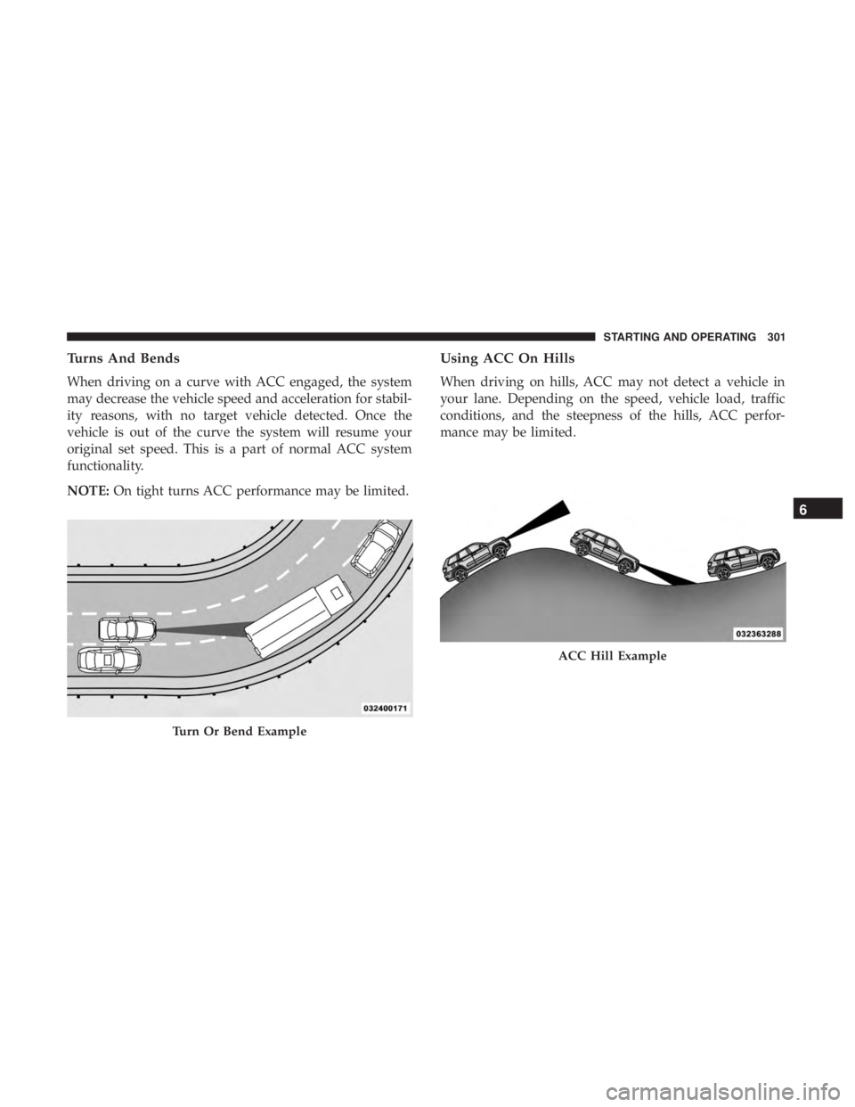 DODGE DURANGO SRT 2019 Owners Manual Turns And Bends
When driving on a curve with ACC engaged, the system
may decrease the vehicle speed and acceleration for stabil-
ity reasons, with no target vehicle detected. Once the
vehicle is out o DODGE DURANGO SRT 2019 Owners Manual Turns And Bends
When driving on a curve with ACC engaged, the system
may decrease the vehicle speed and acceleration for stabil-
ity reasons, with no target vehicle detected. Once the
vehicle is out o