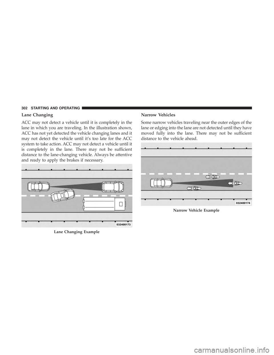 DODGE DURANGO SRT 2019 Owners Manual Lane Changing
ACC may not detect a vehicle until it is completely in the
lane in which you are traveling. In the illustration shown,
ACC has not yet detected the vehicle changing lanes and it
may not DODGE DURANGO SRT 2019 Owners Manual Lane Changing
ACC may not detect a vehicle until it is completely in the
lane in which you are traveling. In the illustration shown,
ACC has not yet detected the vehicle changing lanes and it
may not