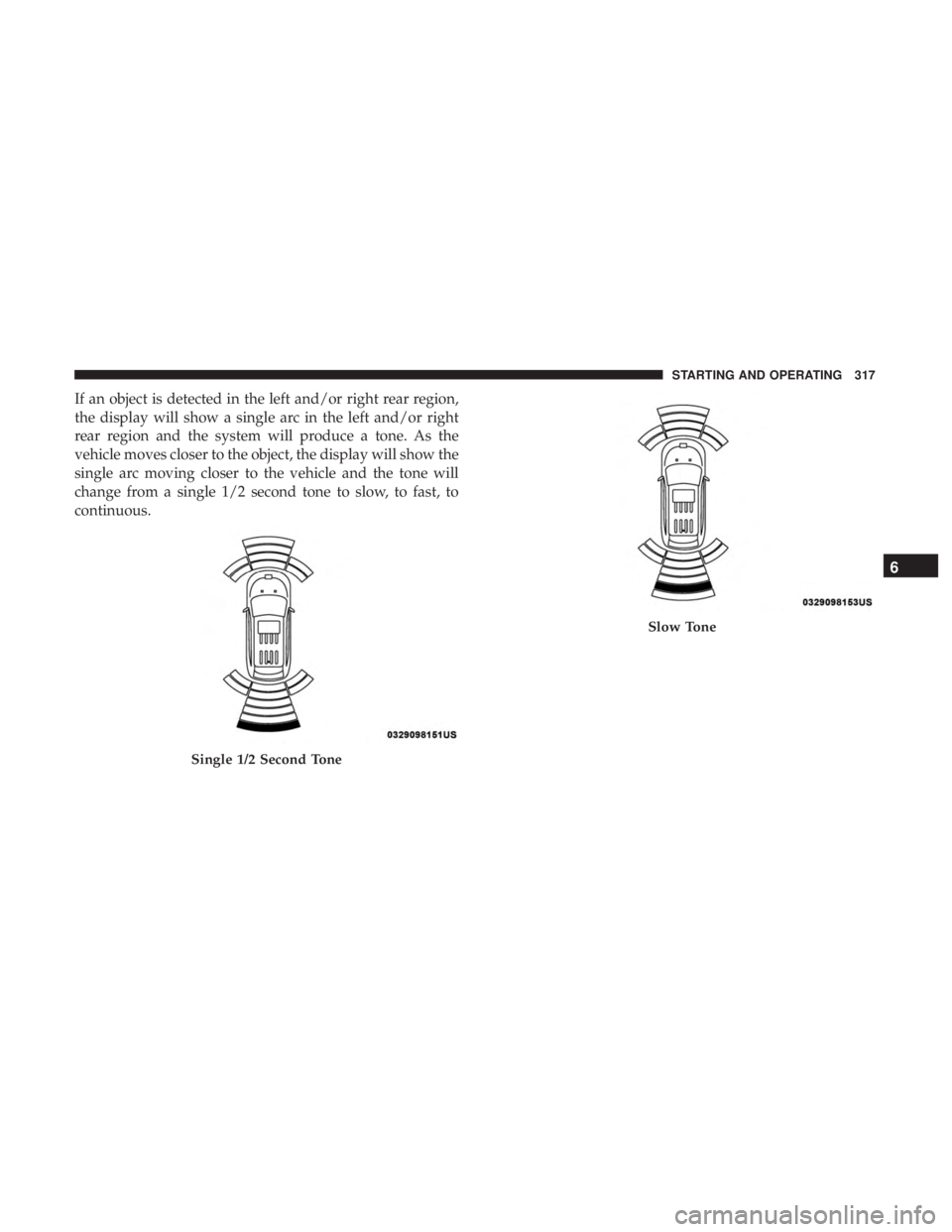 DODGE DURANGO SRT 2019 Owners Manual If an object is detected in the left and/or right rear region,
the display will show a single arc in the left and/or right
rear region and the system will produce a tone. As the
vehicle moves closer t DODGE DURANGO SRT 2019 Owners Manual If an object is detected in the left and/or right rear region,
the display will show a single arc in the left and/or right
rear region and the system will produce a tone. As the
vehicle moves closer t