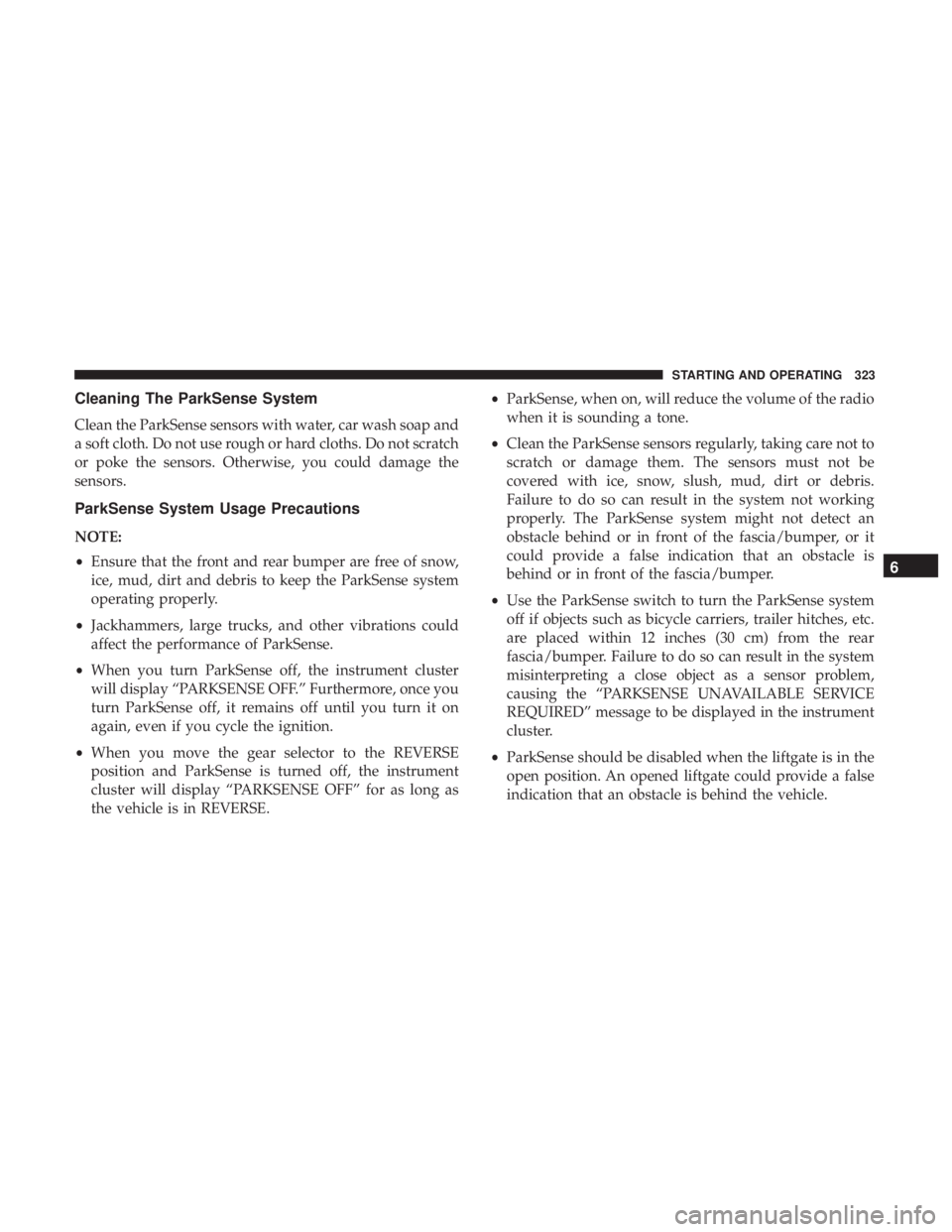DODGE DURANGO SRT 2019  Owners Manual Cleaning The ParkSense System
Clean the ParkSense sensors with water, car wash soap and
a soft cloth. Do not use rough or hard cloths. Do not scratch
or poke the sensors. Otherwise, you could damage t