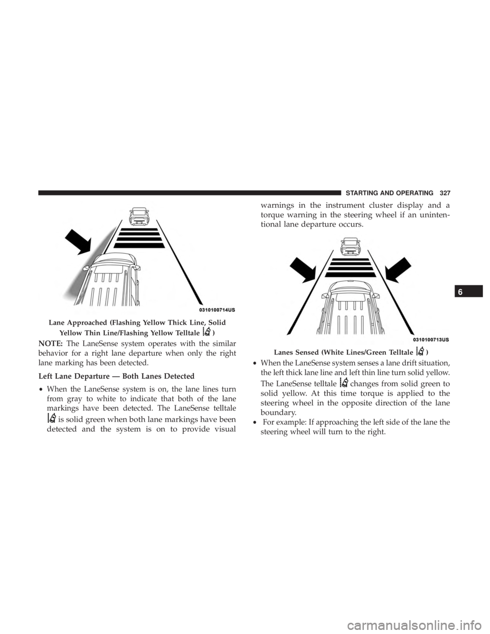 DODGE DURANGO SRT 2019  Owners Manual NOTE:The LaneSense system operates with the similar
behavior for a right lane departure when only the right
lane marking has been detected.
Left Lane Departure — Both Lanes Detected
• When the Lan