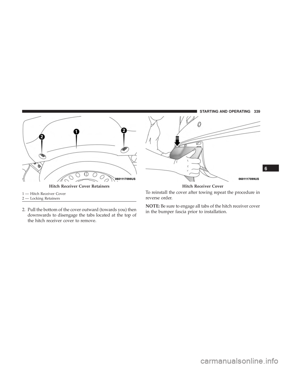 DODGE DURANGO SRT 2019  Owners Manual 2. Pull the bottom of the cover outward (towards you) thendownwards to disengage the tabs located at the top of
the hitch receiver cover to remove. To reinstall the cover after towing repeat the proce