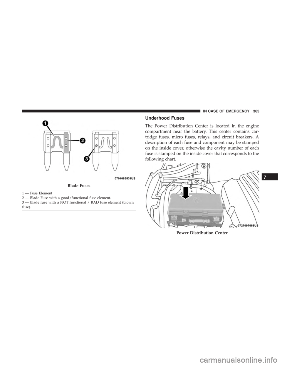 DODGE DURANGO SRT 2019  Owners Manual Underhood Fuses
The Power Distribution Center is located in the engine
compartment near the battery. This center contains car-
tridge fuses, micro fuses, relays, and circuit breakers. A
description of