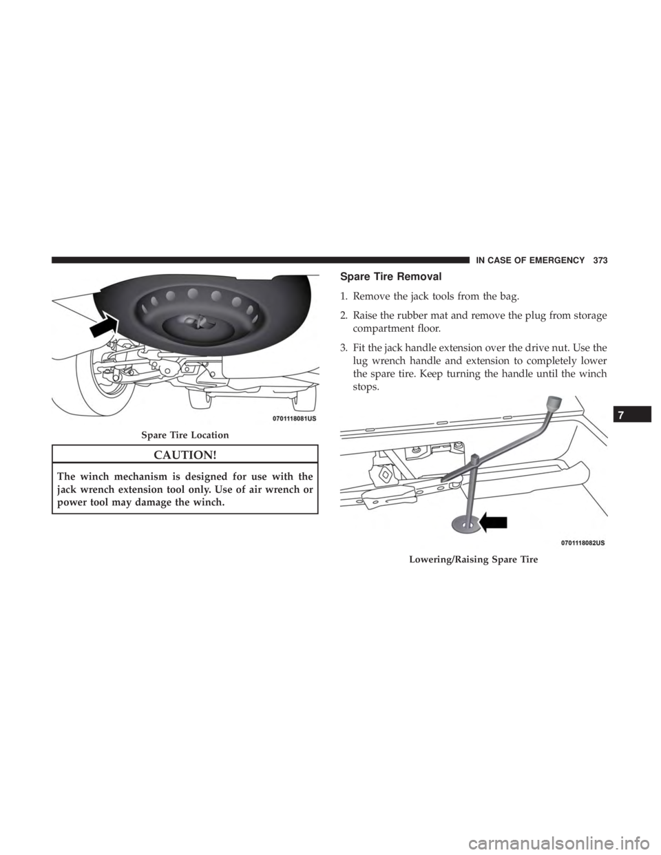 DODGE DURANGO SRT 2019 Owners Manual CAUTION!
The winch mechanism is designed for use with the
jack wrench extension tool only. Use of air wrench or
power tool may damage the winch.
Spare Tire Removal
1. Remove the jack tools from the ba DODGE DURANGO SRT 2019 Owners Manual CAUTION!
The winch mechanism is designed for use with the
jack wrench extension tool only. Use of air wrench or
power tool may damage the winch.
Spare Tire Removal
1. Remove the jack tools from the ba