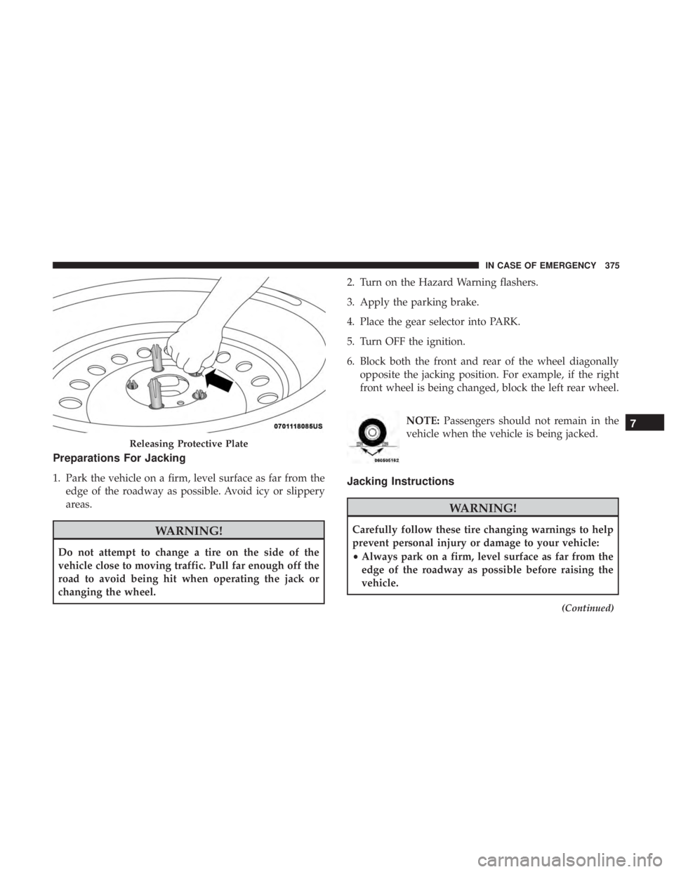 DODGE DURANGO SRT 2019 Owners Manual Preparations For Jacking
1. Park the vehicle on a firm, level surface as far from theedge of the roadway as possible. Avoid icy or slippery
areas.
WARNING!
Do not attempt to change a tire on the side DODGE DURANGO SRT 2019 Owners Manual Preparations For Jacking
1. Park the vehicle on a firm, level surface as far from theedge of the roadway as possible. Avoid icy or slippery
areas.
WARNING!
Do not attempt to change a tire on the side