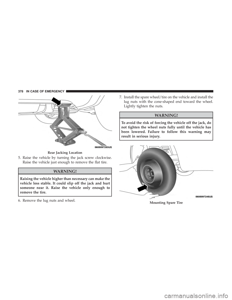 DODGE DURANGO SRT 2019 Owners Manual 5. Raise the vehicle by turning the jack screw clockwise.Raise the vehicle just enough to remove the flat tire.
WARNING!
Raising the vehicle higher than necessary can make the
vehicle less stable. It DODGE DURANGO SRT 2019 Owners Manual 5. Raise the vehicle by turning the jack screw clockwise.Raise the vehicle just enough to remove the flat tire.
WARNING!
Raising the vehicle higher than necessary can make the
vehicle less stable. It