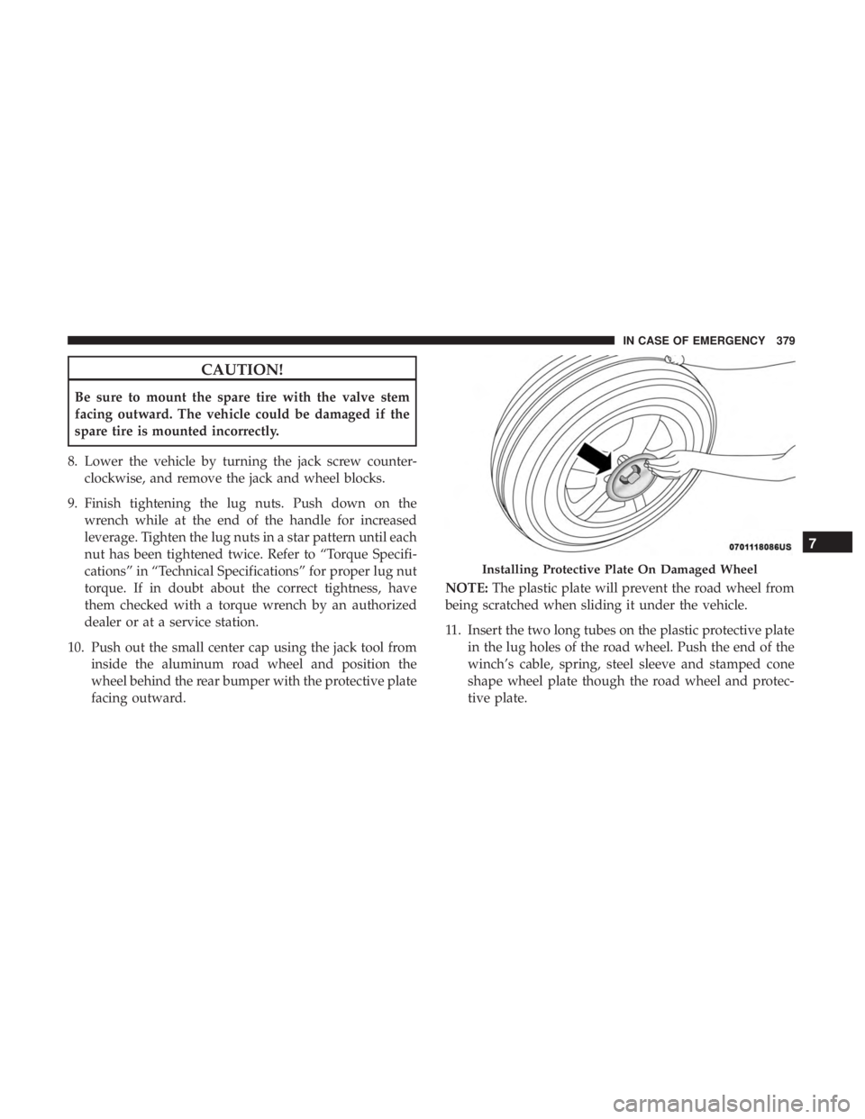 DODGE DURANGO SRT 2019  Owners Manual CAUTION!
Be sure to mount the spare tire with the valve stem
facing outward. The vehicle could be damaged if the
spare tire is mounted incorrectly.
8. Lower the vehicle by turning the jack screw count