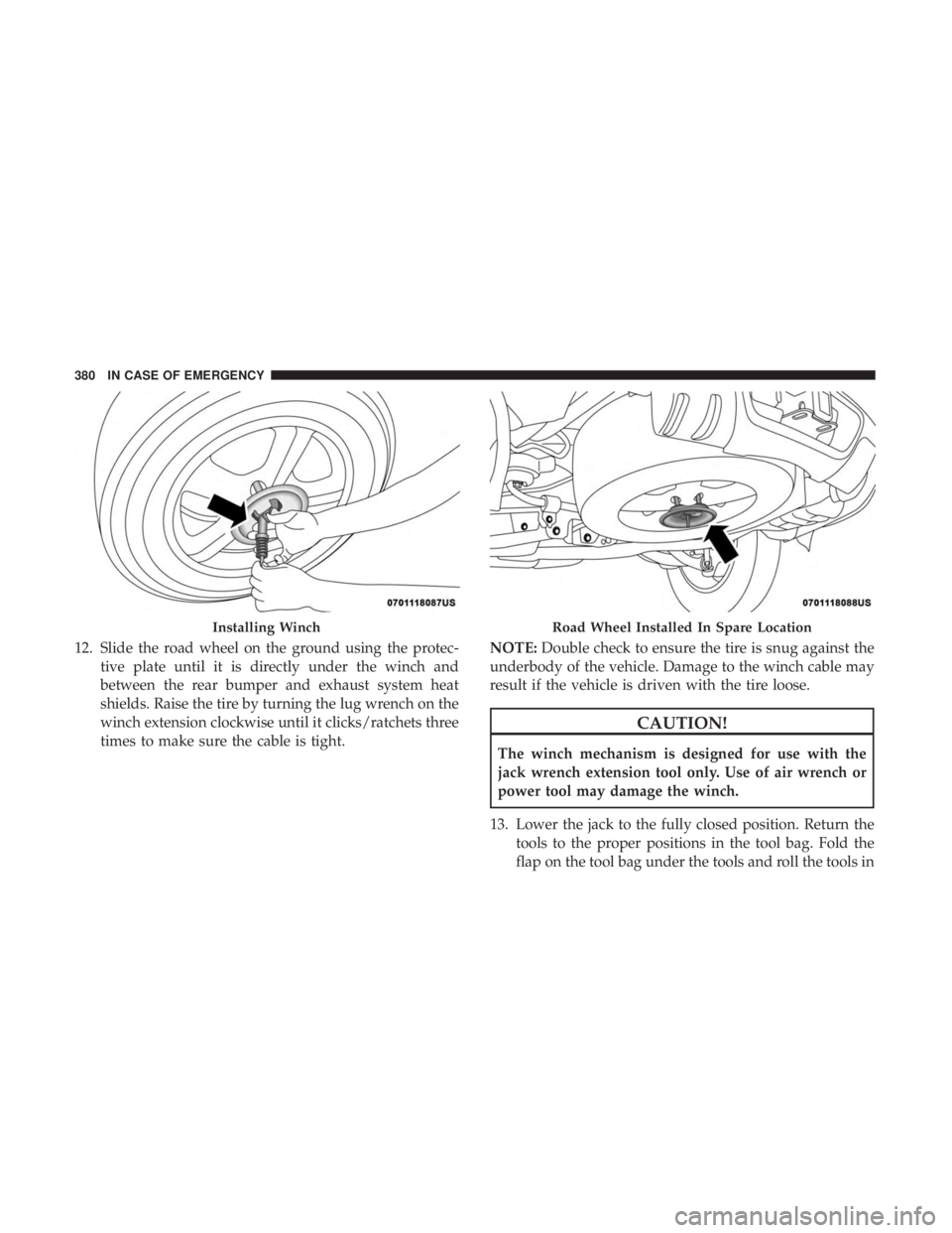 DODGE DURANGO SRT 2019 Owners Manual 12. Slide the road wheel on the ground using the protec-tive plate until it is directly under the winch and
between the rear bumper and exhaust system heat
shields. Raise the tire by turning the lug w DODGE DURANGO SRT 2019 Owners Manual 12. Slide the road wheel on the ground using the protec-tive plate until it is directly under the winch and
between the rear bumper and exhaust system heat
shields. Raise the tire by turning the lug w