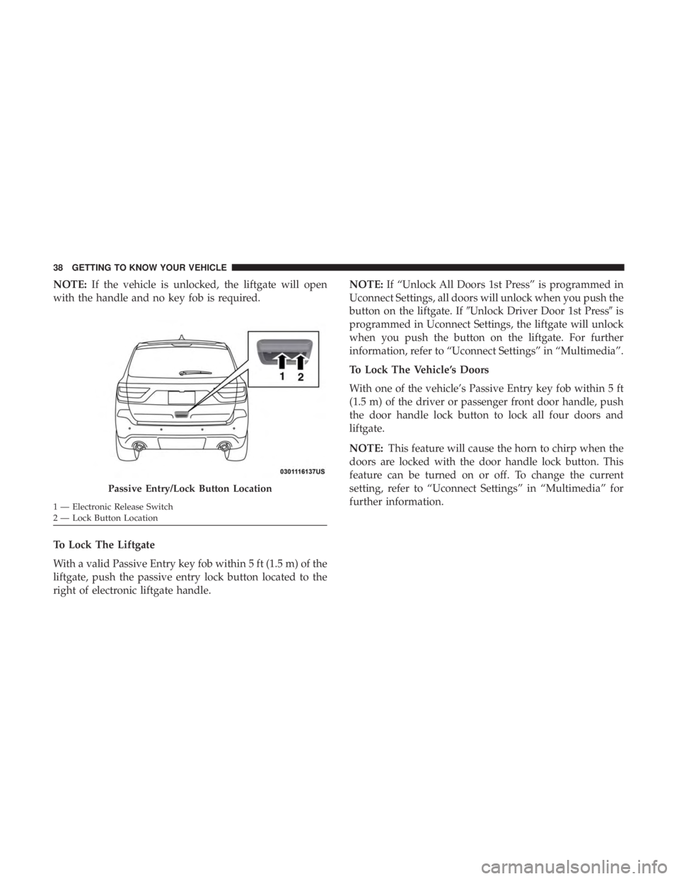 DODGE DURANGO SRT 2019 Owners Guide NOTE:If the vehicle is unlocked, the liftgate will open
with the handle and no key fob is required.
To Lock The Liftgate
With a valid Passive Entry key fob within 5 ft (1.5 m) of the
liftgate, push th