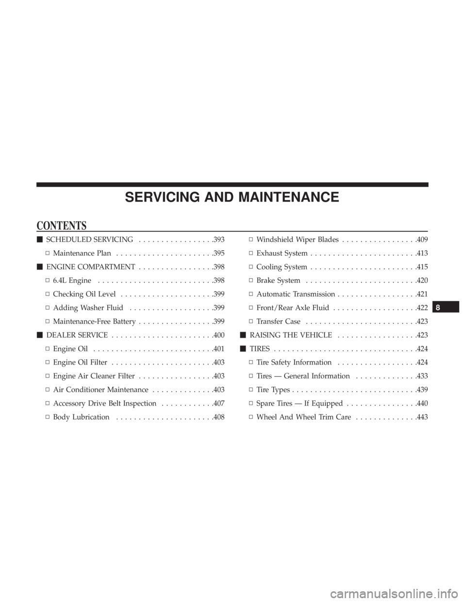 DODGE DURANGO SRT 2019 Manual Online SERVICING AND MAINTENANCE
CONTENTS
SCHEDULED SERVICING .................393
▫ Maintenance Plan ..................... .395
 ENGINE COMPARTMENT .................398
▫ 6.4L Engine .................