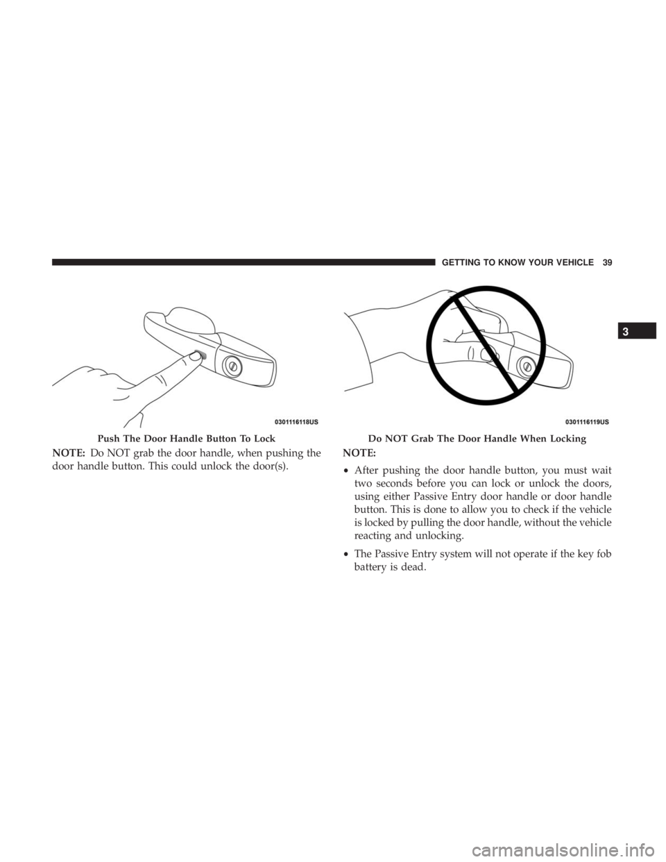 DODGE DURANGO SRT 2019 Service Manual NOTE:Do NOT grab the door handle, when pushing the
door handle button. This could unlock the door(s). NOTE:
•
After pushing the door handle button, you must wait
two seconds before you can lock or u