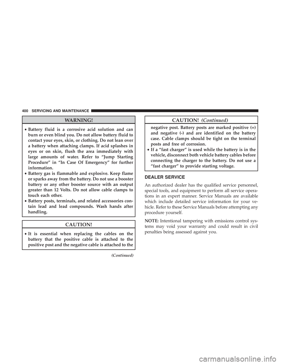 DODGE DURANGO SRT 2019 Owners Manual WARNING!
•Battery fluid is a corrosive acid solution and can
burn or even blind you. Do not allow battery fluid to
contact your eyes, skin, or clothing. Do not lean over
a battery when attaching cla DODGE DURANGO SRT 2019 Owners Manual WARNING!
•Battery fluid is a corrosive acid solution and can
burn or even blind you. Do not allow battery fluid to
contact your eyes, skin, or clothing. Do not lean over
a battery when attaching cla