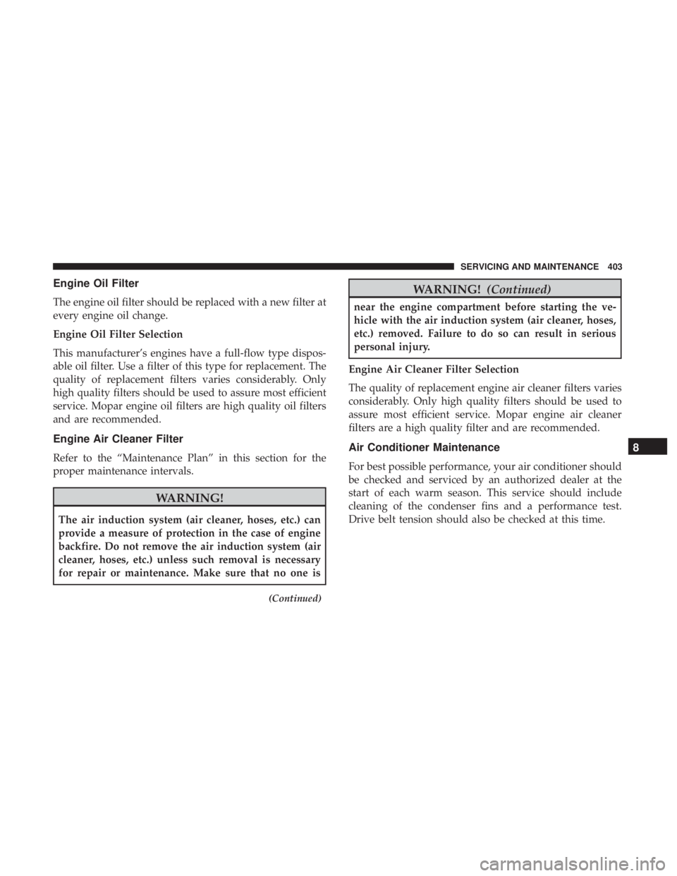 DODGE DURANGO SRT 2019 Owners Manual Engine Oil Filter
The engine oil filter should be replaced with a new filter at
every engine oil change.
Engine Oil Filter Selection
This manufacturer’s engines have a full-flow type dispos-
able oi DODGE DURANGO SRT 2019 Owners Manual Engine Oil Filter
The engine oil filter should be replaced with a new filter at
every engine oil change.
Engine Oil Filter Selection
This manufacturer’s engines have a full-flow type dispos-
able oi
