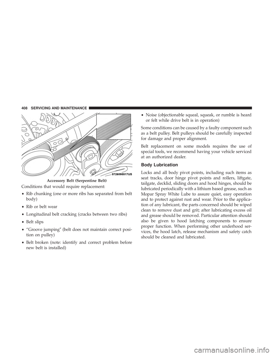 DODGE DURANGO SRT 2019 Owners Manual Conditions that would require replacement:
•Rib chunking (one or more ribs has separated from belt
body)
• Rib or belt wear
• Longitudinal belt cracking (cracks between two ribs)
• Belt slips
DODGE DURANGO SRT 2019 Owners Manual Conditions that would require replacement:
•Rib chunking (one or more ribs has separated from belt
body)
• Rib or belt wear
• Longitudinal belt cracking (cracks between two ribs)
• Belt slips