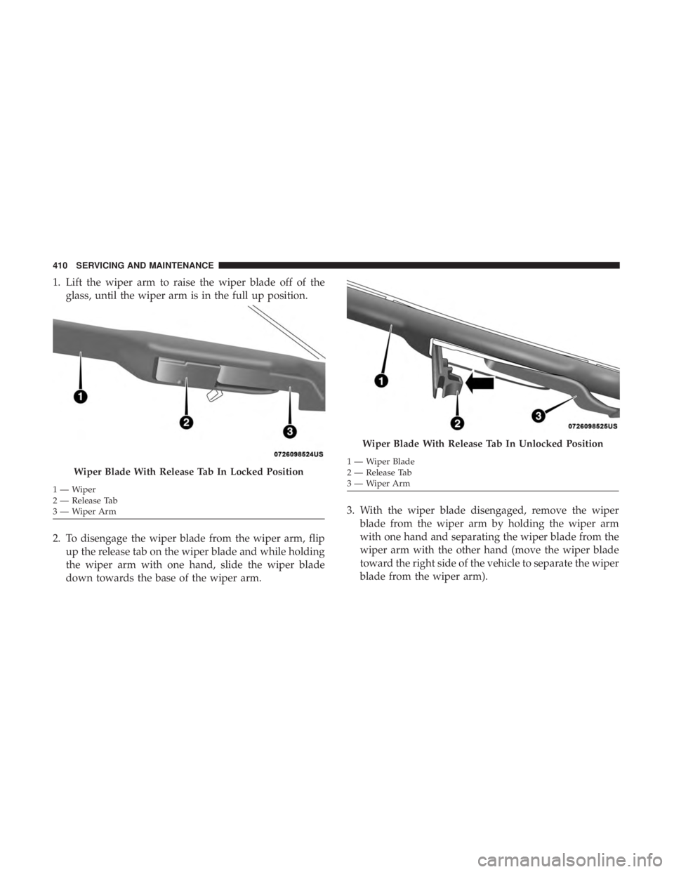 DODGE DURANGO SRT 2019 Owners Manual 1. Lift the wiper arm to raise the wiper blade off of theglass, until the wiper arm is in the full up position.
2. To disengage the wiper blade from the wiper arm, flip up the release tab on the wiper DODGE DURANGO SRT 2019 Owners Manual 1. Lift the wiper arm to raise the wiper blade off of theglass, until the wiper arm is in the full up position.
2. To disengage the wiper blade from the wiper arm, flip up the release tab on the wiper