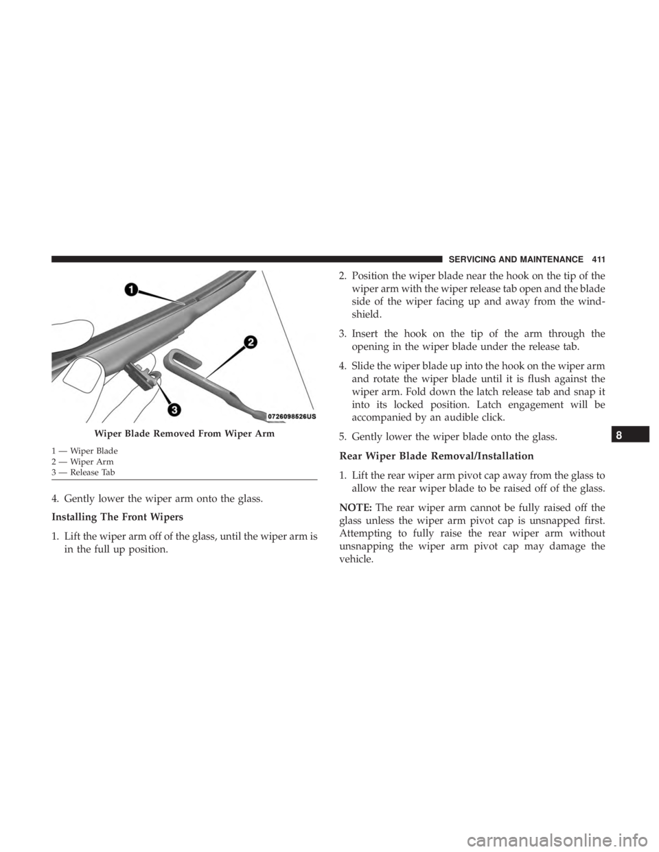 DODGE DURANGO SRT 2019 Owners Manual 4. Gently lower the wiper arm onto the glass.
Installing The Front Wipers
1. Lift the wiper arm off of the glass, until the wiper arm isin the full up position. 2. Position the wiper blade near the ho DODGE DURANGO SRT 2019 Owners Manual 4. Gently lower the wiper arm onto the glass.
Installing The Front Wipers
1. Lift the wiper arm off of the glass, until the wiper arm isin the full up position. 2. Position the wiper blade near the ho