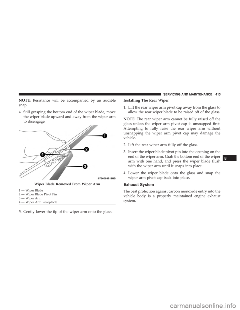 DODGE DURANGO SRT 2019 Owners Manual NOTE:Resistance will be accompanied by an audible
snap.
4. Still grasping the bottom end of the wiper blade, move the wiper blade upward and away from the wiper arm
to disengage.
5. Gently lower the t DODGE DURANGO SRT 2019 Owners Manual NOTE:Resistance will be accompanied by an audible
snap.
4. Still grasping the bottom end of the wiper blade, move the wiper blade upward and away from the wiper arm
to disengage.
5. Gently lower the t