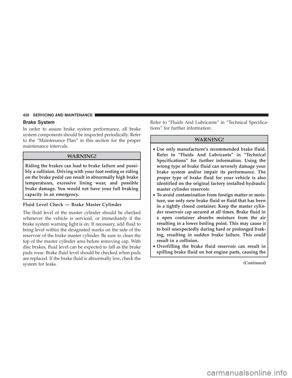 DODGE DURANGO SRT 2019  Owners Manual Brake System
In order to assure brake system performance, all brake
system components should be inspected periodically. Refer
to the “Maintenance Plan” in this section for the proper
maintenance i