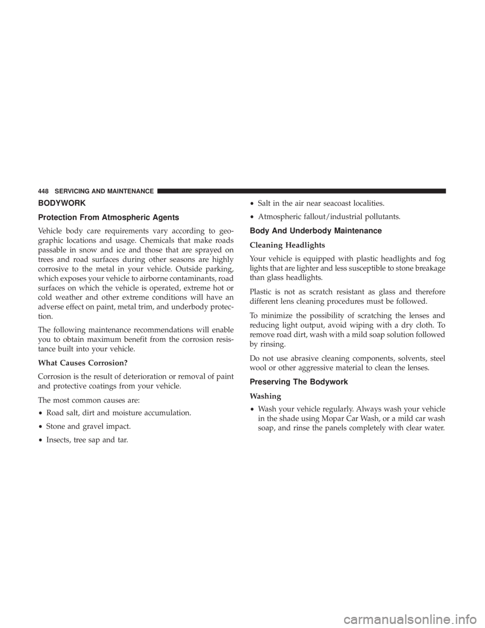 DODGE DURANGO SRT 2019 Owners Manual BODYWORK
Protection From Atmospheric Agents
Vehicle body care requirements vary according to geo-
graphic locations and usage. Chemicals that make roads
passable in snow and ice and those that are spr DODGE DURANGO SRT 2019 Owners Manual BODYWORK
Protection From Atmospheric Agents
Vehicle body care requirements vary according to geo-
graphic locations and usage. Chemicals that make roads
passable in snow and ice and those that are spr