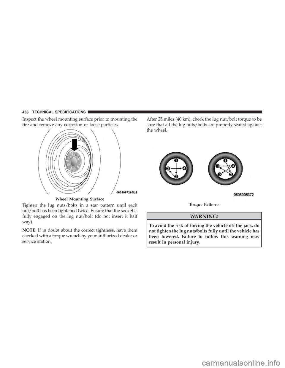 DODGE DURANGO SRT 2019 Owners Manual Inspect the wheel mounting surface prior to mounting the
tire and remove any corrosion or loose particles.
Tighten the lug nuts/bolts in a star pattern until each
nut/bolt has been tightened twice. En DODGE DURANGO SRT 2019 Owners Manual Inspect the wheel mounting surface prior to mounting the
tire and remove any corrosion or loose particles.
Tighten the lug nuts/bolts in a star pattern until each
nut/bolt has been tightened twice. En