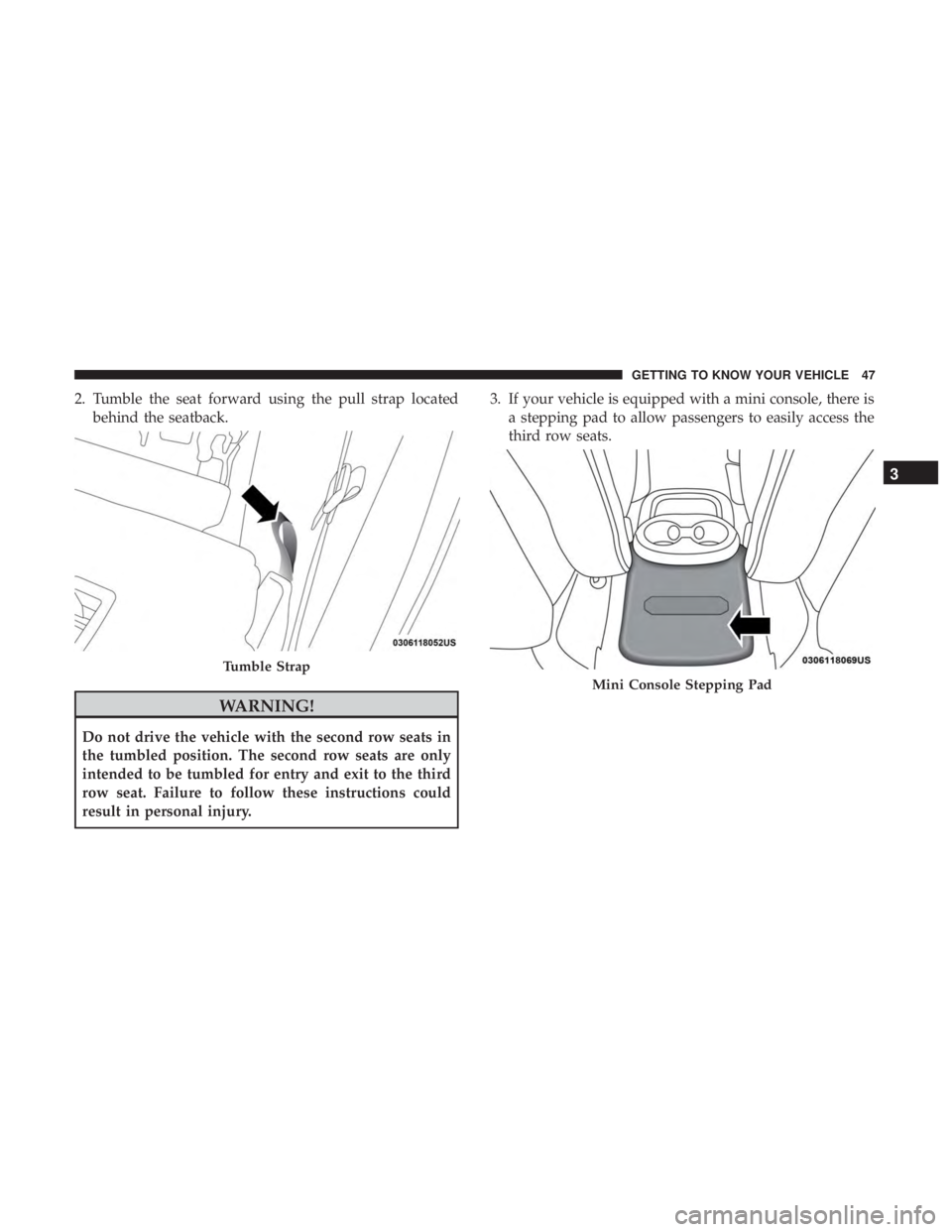 DODGE DURANGO SRT 2019 Service Manual 2. Tumble the seat forward using the pull strap locatedbehind the seatback.
WARNING!
Do not drive the vehicle with the second row seats in
the tumbled position. The second row seats are only
intended 