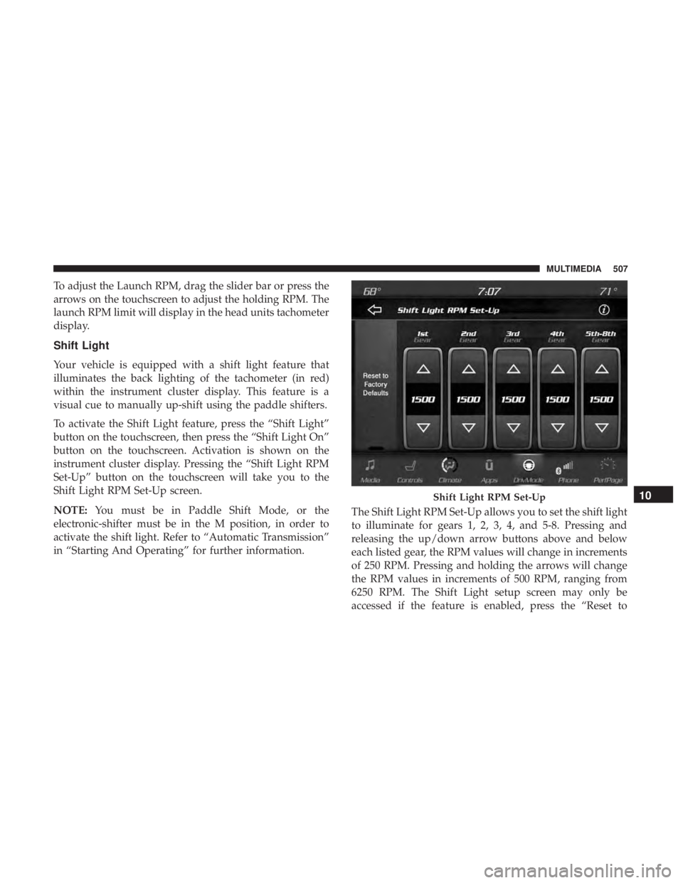 DODGE DURANGO SRT 2019 Owners Manual To adjust the Launch RPM, drag the slider bar or press the
arrows on the touchscreen to adjust the holding RPM. The
launch RPM limit will display in the head units tachometer
display.
Shift Light
Your DODGE DURANGO SRT 2019 Owners Manual To adjust the Launch RPM, drag the slider bar or press the
arrows on the touchscreen to adjust the holding RPM. The
launch RPM limit will display in the head units tachometer
display.
Shift Light
Your