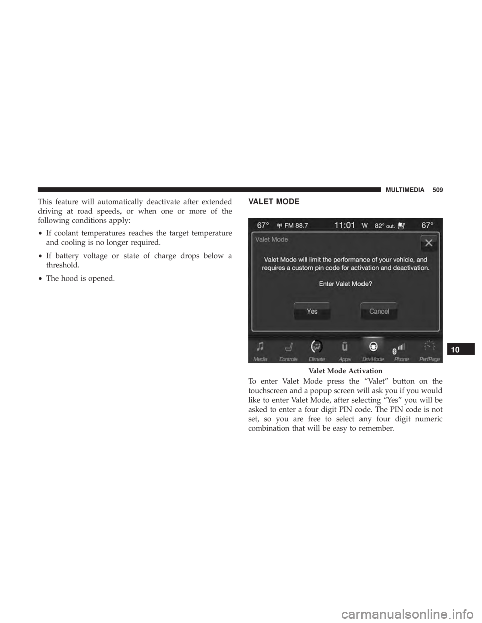 DODGE DURANGO SRT 2019  Owners Manual This feature will automatically deactivate after extended
driving at road speeds, or when one or more of the
following conditions apply:
•If coolant temperatures reaches the target temperature
and c