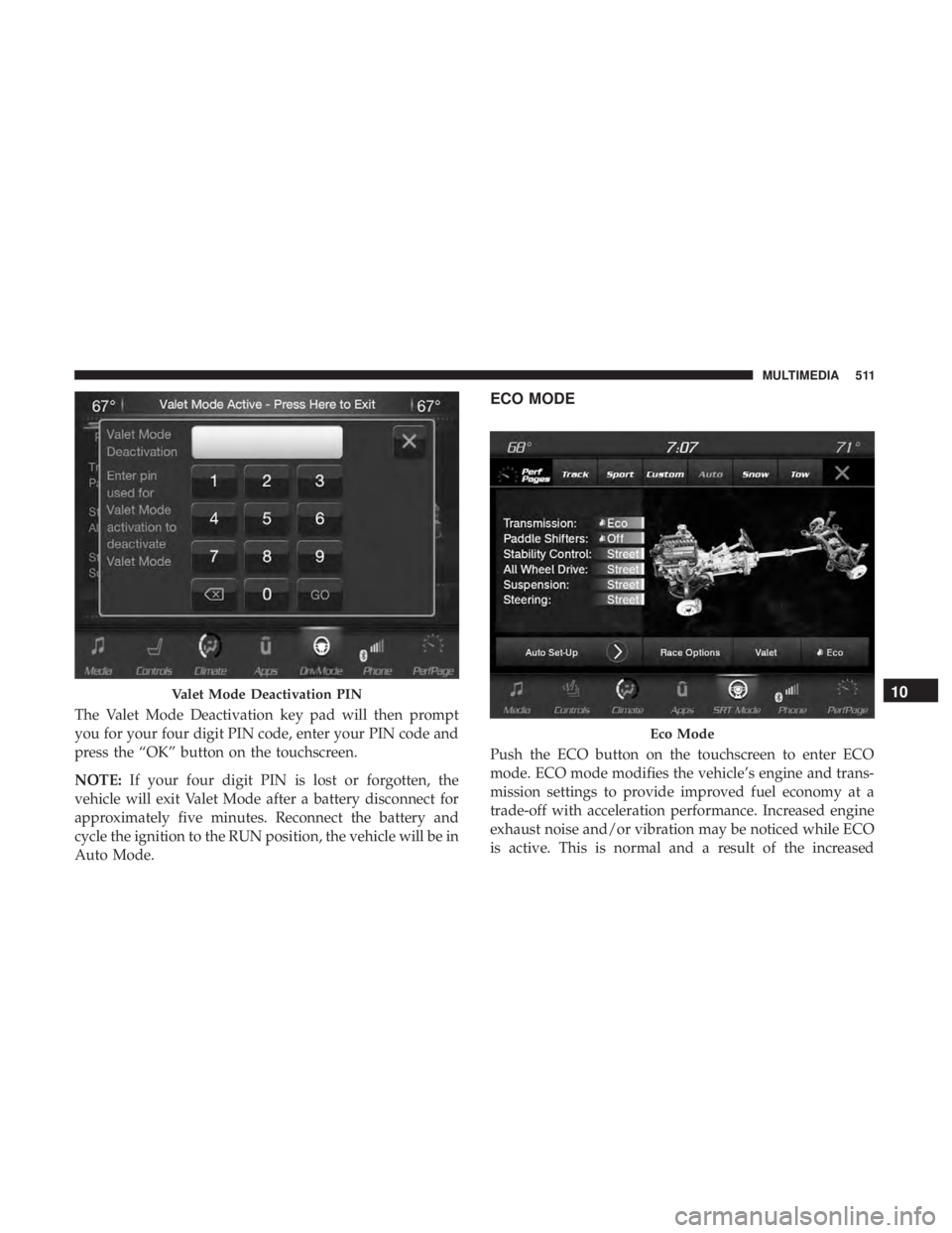 DODGE DURANGO SRT 2019  Owners Manual The Valet Mode Deactivation key pad will then prompt
you for your four digit PIN code, enter your PIN code and
press the “OK” button on the touchscreen.
NOTE:If your four digit PIN is lost or forg