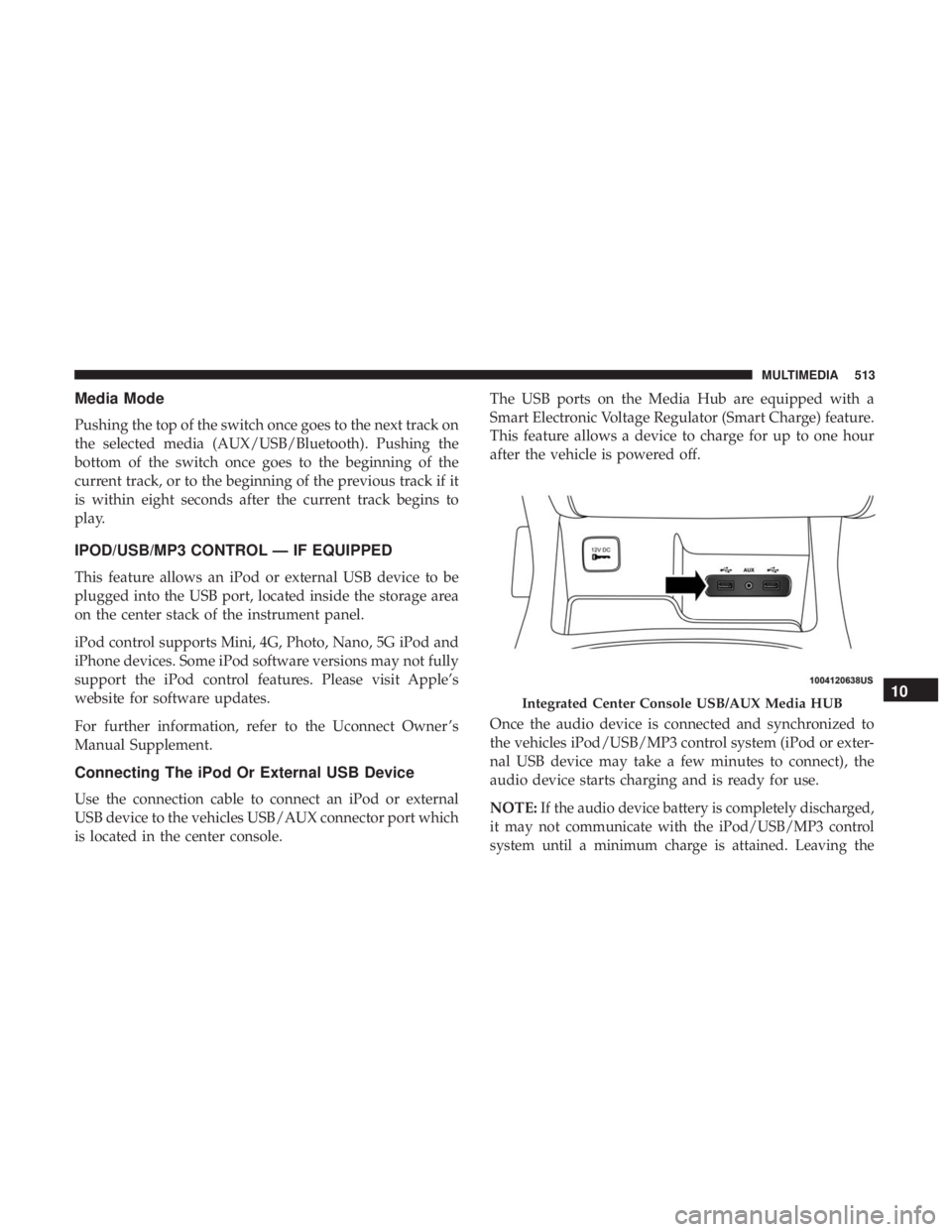 DODGE DURANGO SRT 2019 Owners Manual Media Mode
Pushing the top of the switch once goes to the next track on
the selected media (AUX/USB/Bluetooth). Pushing the
bottom of the switch once goes to the beginning of the
current track, or to DODGE DURANGO SRT 2019 Owners Manual Media Mode
Pushing the top of the switch once goes to the next track on
the selected media (AUX/USB/Bluetooth). Pushing the
bottom of the switch once goes to the beginning of the
current track, or to