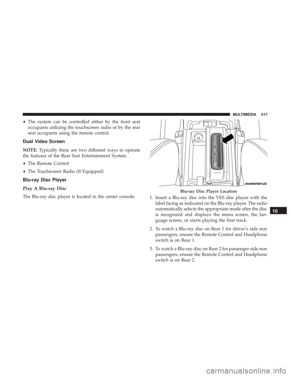DODGE DURANGO SRT 2019 Owners Manual •The system can be controlled either by the front seat
occupants utilizing the touchscreen radio or by the rear
seat occupants using the remote control.
Dual Video Screen
NOTE: Typically there are t