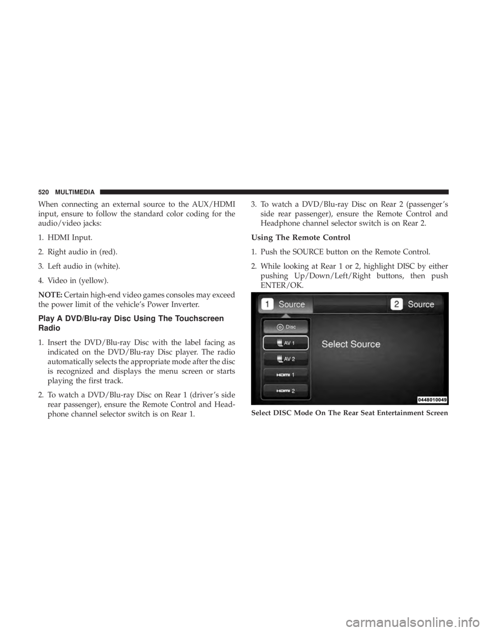 DODGE DURANGO SRT 2019 Owners Manual When connecting an external source to the AUX/HDMI
input, ensure to follow the standard color coding for the
audio/video jacks:
1. HDMI Input.
2. Right audio in (red).
3. Left audio in (white).
4. Vid