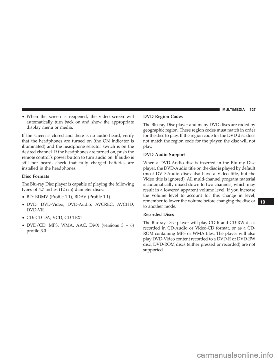 DODGE DURANGO SRT 2019  Owners Manual •When the screen is reopened, the video screen will
automatically turn back on and show the appropriate
display menu or media.
If the screen is closed and there is no audio heard, verify
that the he
