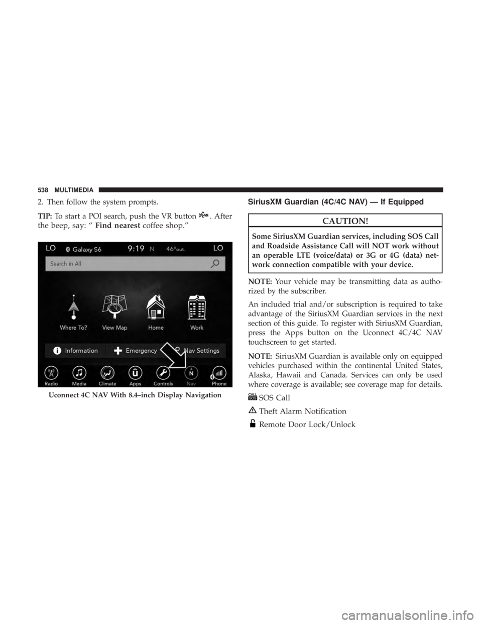 DODGE DURANGO SRT 2019 Owners Manual 2. Then follow the system prompts.
TIP:To start a POI search, push the VR button
. After
the beep, say: “ Find nearestcoffee shop.” SiriusXM Guardian (4C/4C NAV) — If EquippedCAUTION!
Some Siriu