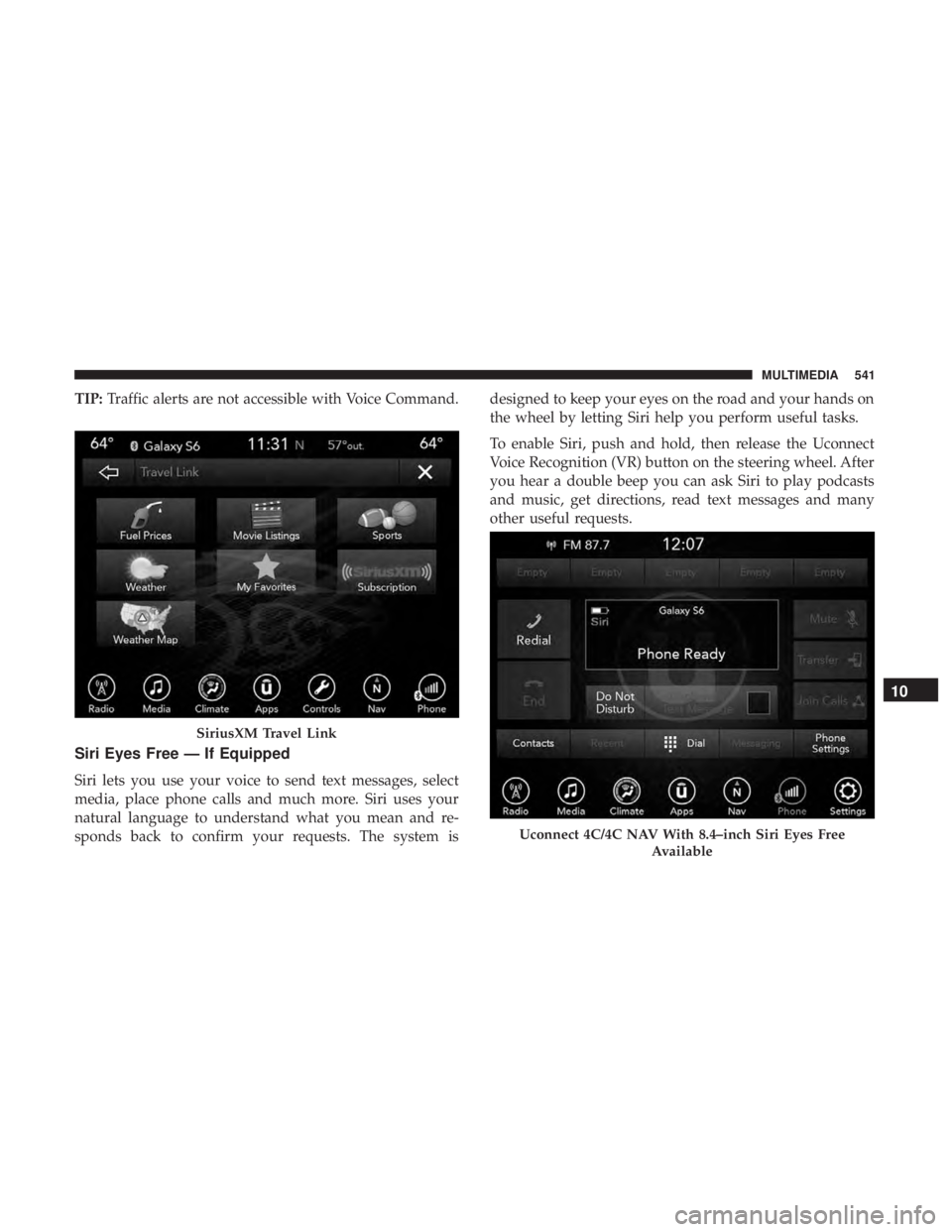 DODGE DURANGO SRT 2019  Owners Manual TIP:Traffic alerts are not accessible with Voice Command.
Siri Eyes Free — If Equipped
Siri lets you use your voice to send text messages, select
media, place phone calls and much more. Siri uses yo