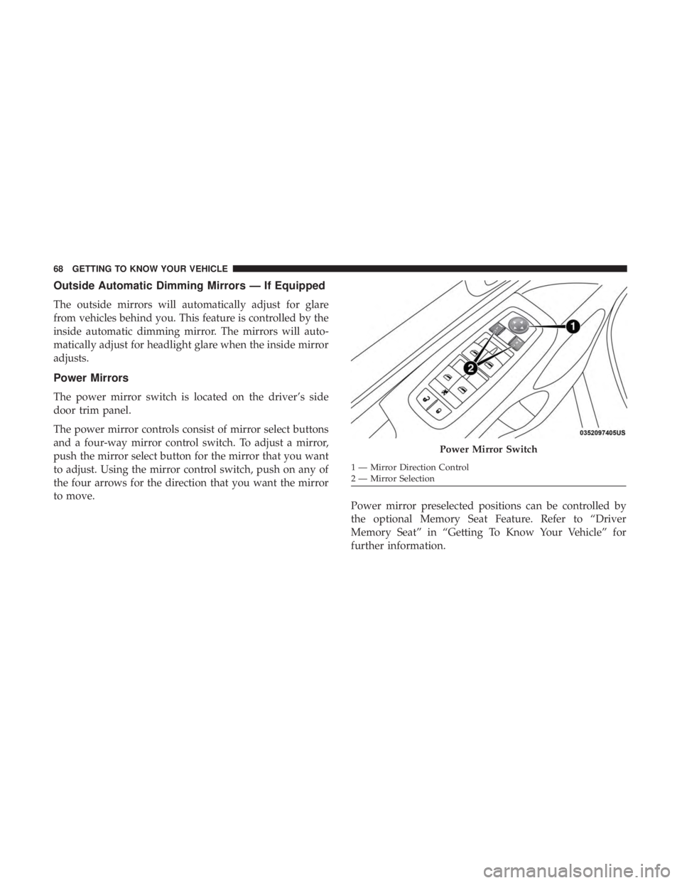 DODGE DURANGO SRT 2019 Repair Manual Outside Automatic Dimming Mirrors — If Equipped
The outside mirrors will automatically adjust for glare
from vehicles behind you. This feature is controlled by the
inside automatic dimming mirror. T DODGE DURANGO SRT 2019 Repair Manual Outside Automatic Dimming Mirrors — If Equipped
The outside mirrors will automatically adjust for glare
from vehicles behind you. This feature is controlled by the
inside automatic dimming mirror. T