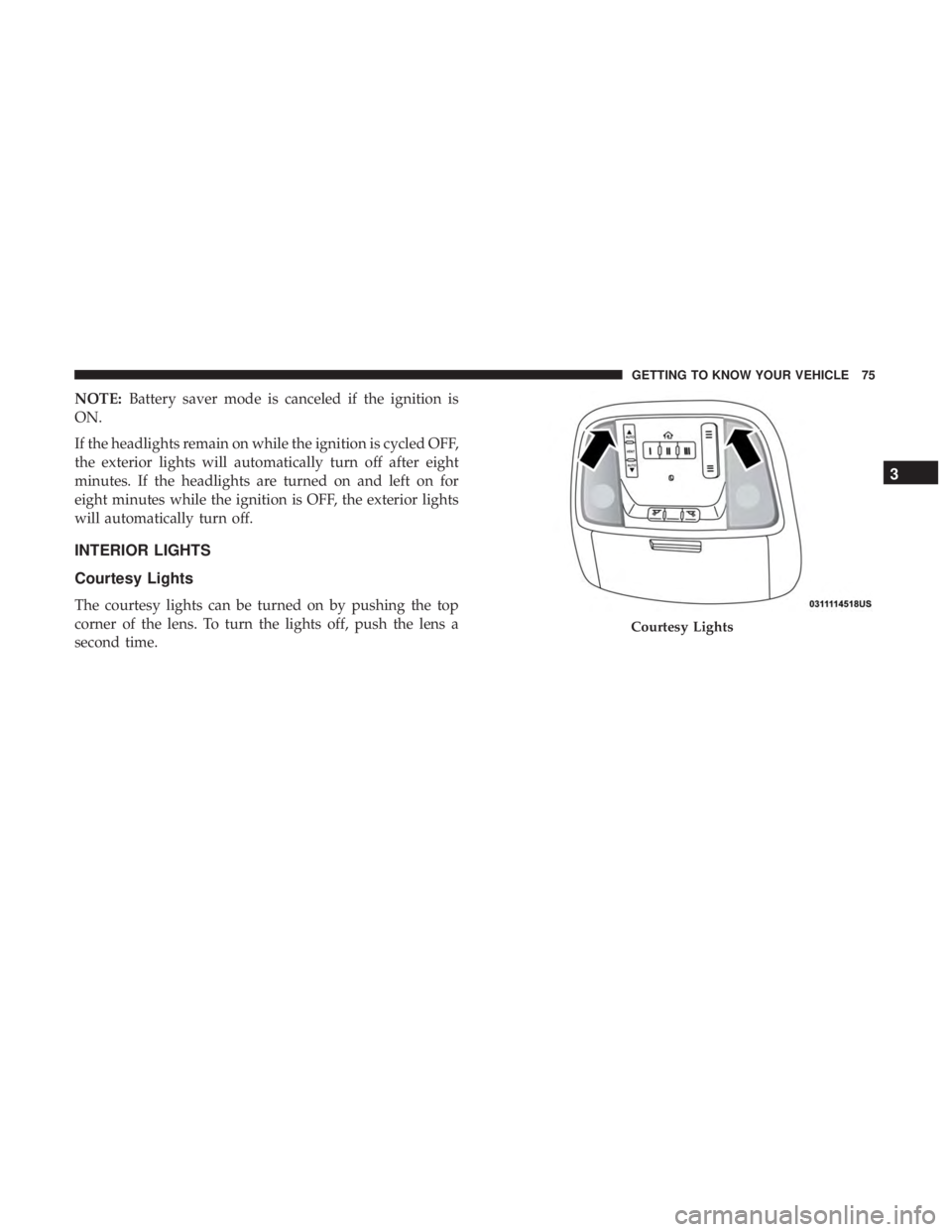 DODGE DURANGO SRT 2019 Owners Manual NOTE:Battery saver mode is canceled if the ignition is
ON.
If the headlights remain on while the ignition is cycled OFF,
the exterior lights will automatically turn off after eight
minutes. If the hea DODGE DURANGO SRT 2019 Owners Manual NOTE:Battery saver mode is canceled if the ignition is
ON.
If the headlights remain on while the ignition is cycled OFF,
the exterior lights will automatically turn off after eight
minutes. If the hea