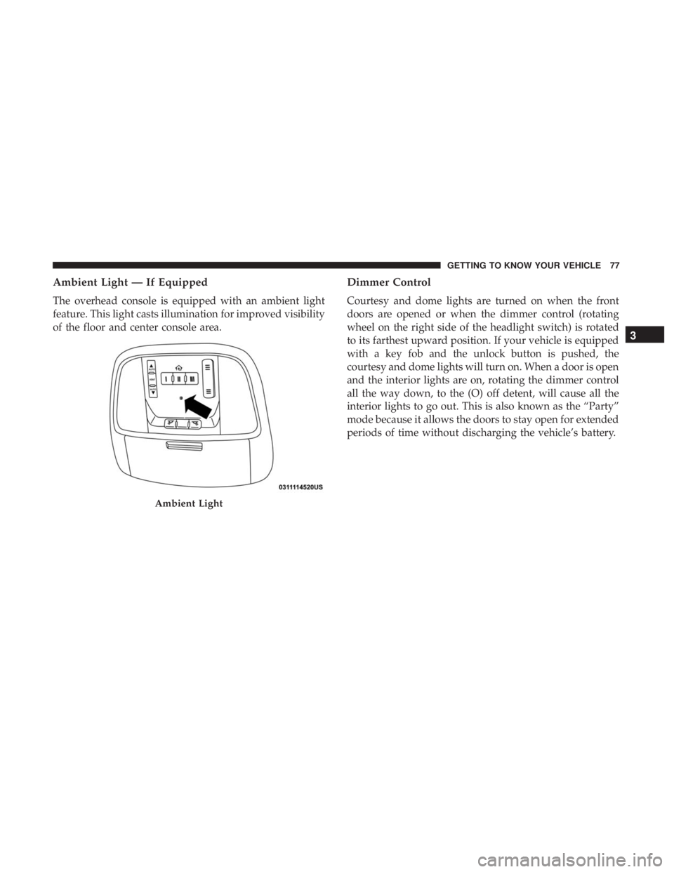 DODGE DURANGO SRT 2019 Manual PDF Ambient Light — If Equipped
The overhead console is equipped with an ambient light
feature. This light casts illumination for improved visibility
of the floor and center console area.
Dimmer Control DODGE DURANGO SRT 2019 Manual PDF Ambient Light — If Equipped
The overhead console is equipped with an ambient light
feature. This light casts illumination for improved visibility
of the floor and center console area.
Dimmer Control