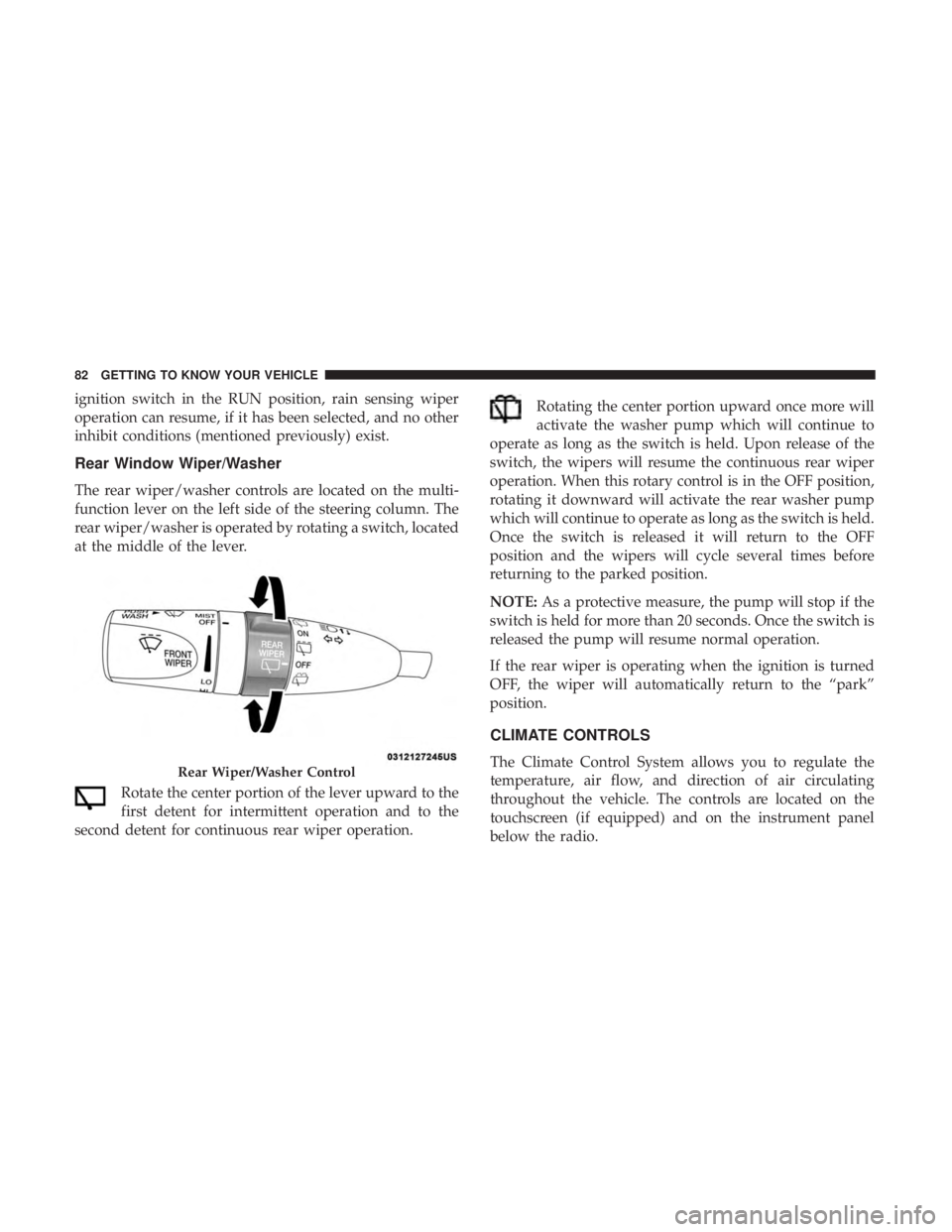 DODGE DURANGO SRT 2019  Owners Manual ignition switch in the RUN position, rain sensing wiper
operation can resume, if it has been selected, and no other
inhibit conditions (mentioned previously) exist.
Rear Window Wiper/Washer
The rear w