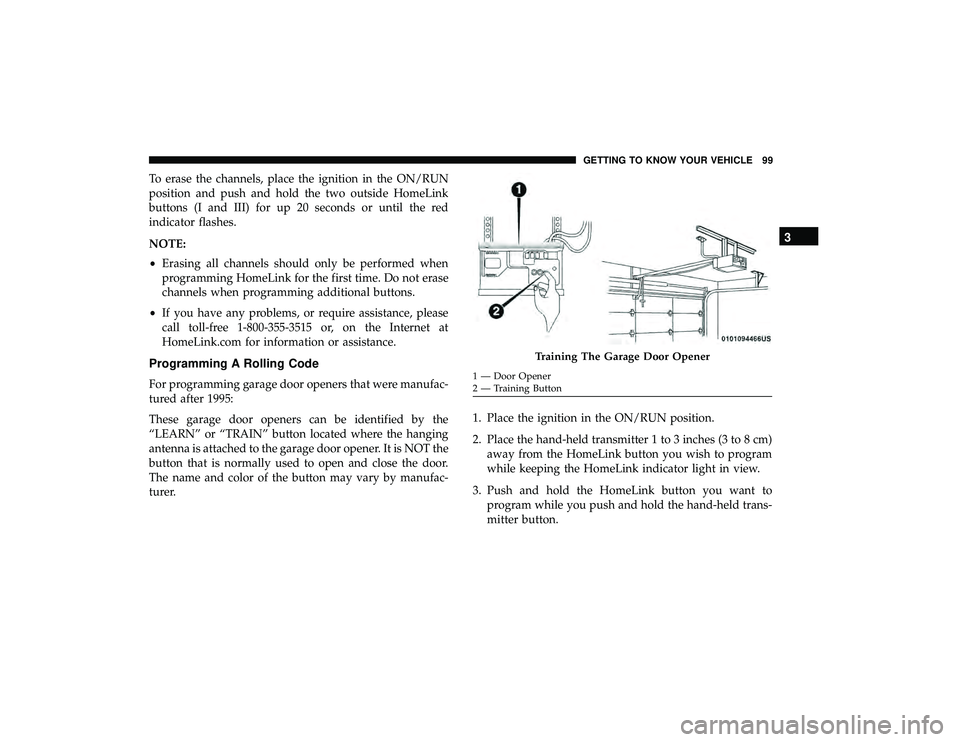 DODGE GRAND CARAVAN 2019  Owners Manual To erase the channels, place the ignition in the ON/RUN
position and push and hold the two outside HomeLink
buttons (I and III) for up 20 seconds or until the red
indicator flashes.
NOTE:
•Erasing a