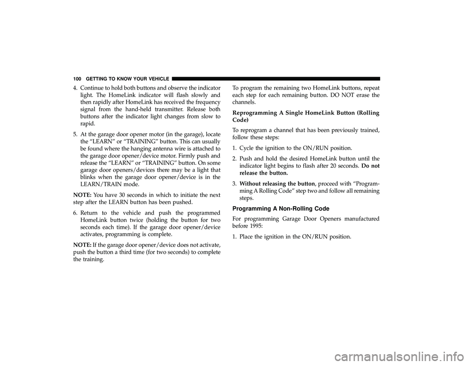 DODGE GRAND CARAVAN 2019  Owners Manual 4. Continue to hold both buttons and observe the indicatorlight. The HomeLink indicator will flash slowly and
then rapidly after HomeLink has received the frequency
signal from the hand-held transmitt