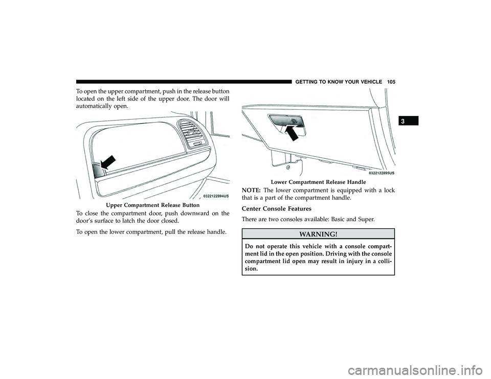 DODGE GRAND CARAVAN 2019  Owners Manual To open the upper compartment, push in the release button
located on the left side of the upper door. The door will
automatically open.
To close the compartment door, push downward on the
door’s sur
