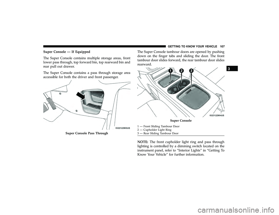 DODGE GRAND CARAVAN 2019  Owners Manual Super Console — If Equipped
The Super Console contains multiple storage areas, front
lower pass through, top forward bin, top rearward bin and
rear pull out drawer.
The Super Console contains a pass
